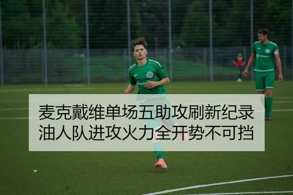 麦克戴维单场五助攻刷新纪录 油人队进攻火力全开势不可挡