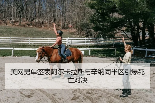 美网男单签表阿尔卡拉斯与辛纳同半区引爆死亡对决